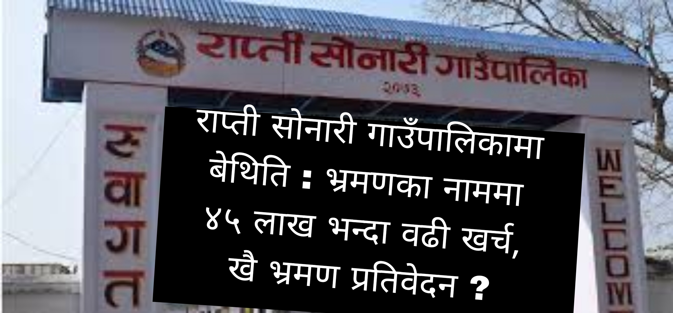 राप्ती सोनारी गाउँपालिकामा बेथिति : भ्रमणका नाममा ४५ लाख भन्दा वढी खर्च, खै भ्रमण प्रतिवेदन 